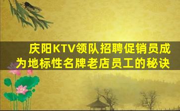 庆阳KTV领队招聘促销员成为地标性名牌老店员工的秘诀